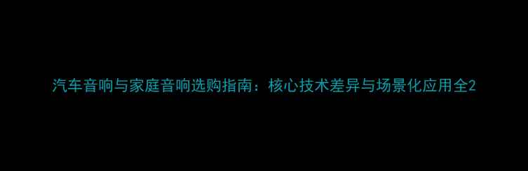 图片 汽车音响与家庭音响选购指南：核心技术差异与场景化应用全2
