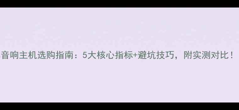 图片 汽车音响主机选购指南：5大核心指标+避坑技巧，附实测对比！🚗🎶