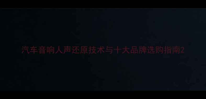 图片 汽车音响人声还原技术与十大品牌选购指南2