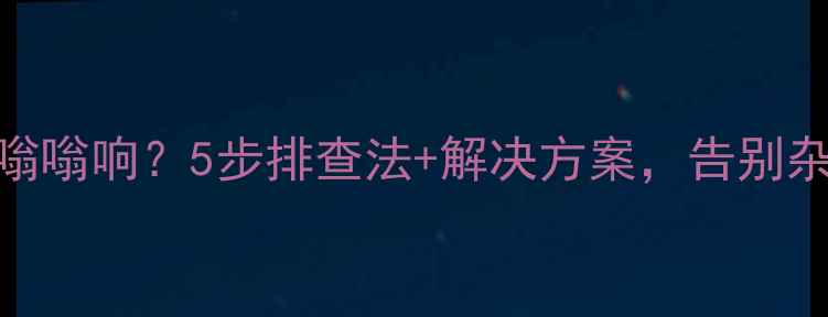 图片 汽车音响低音嗡嗡响？5步排查法+解决方案，告别杂音提升音质🔥