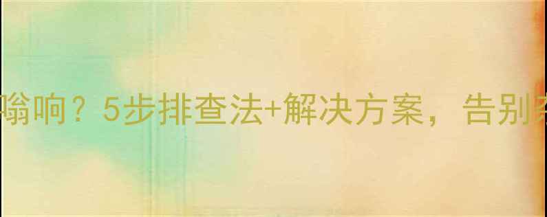 图片 汽车音响低音嗡嗡响？5步排查法+解决方案，告别杂音提升音质🔥2