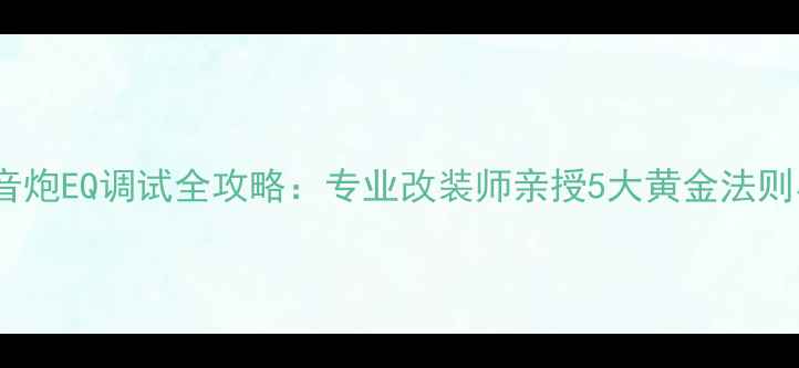 图片 汽车音响低音炮EQ调试全攻略：专业改装师亲授5大黄金法则与避坑指南1
