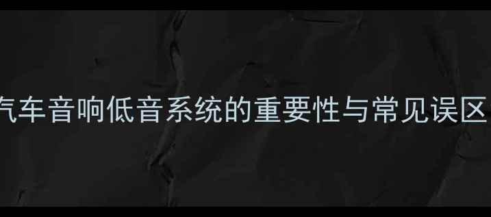 图片 汽车音响低音系统的重要性与常见误区1