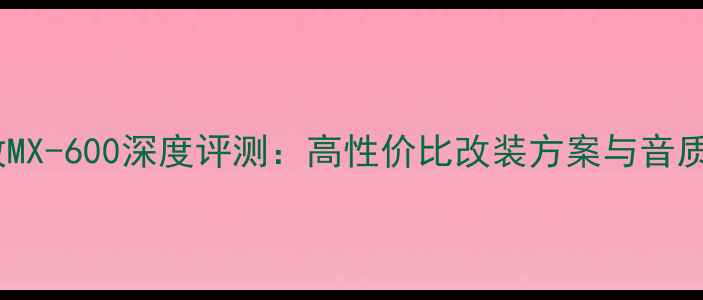 图片 汽车音响功放MX-600深度评测：高性价比改装方案与音质提升全指南1