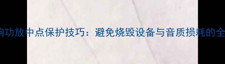 图片 汽车音响功放中点保护技巧：避免烧毁设备与音质损耗的全面指南2