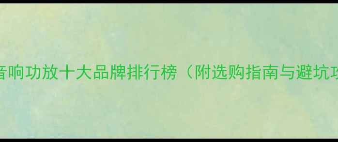 图片 汽车音响功放十大品牌排行榜（附选购指南与避坑攻略）