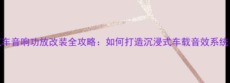 图片 汽车音响功放改装全攻略：如何打造沉浸式车载音效系统？