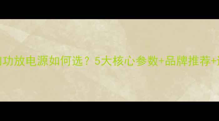 图片 汽车音响功放电源如何选？5大核心参数+品牌推荐+避坑指南