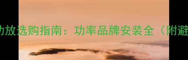 图片 汽车音响功放选购指南：功率品牌安装全（附避坑攻略）1