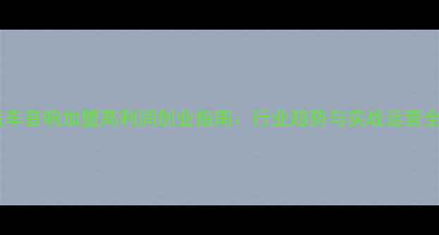 图片 汽车音响加盟高利润创业指南：行业趋势与实战运营全2