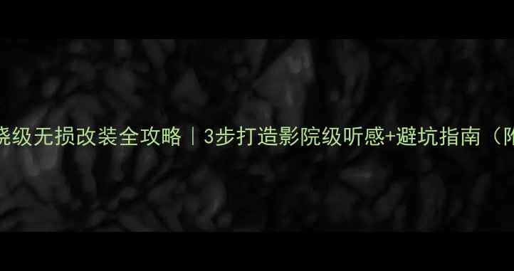 图片 汽车音响发烧级无损改装全攻略｜3步打造影院级听感+避坑指南（附器材清单）