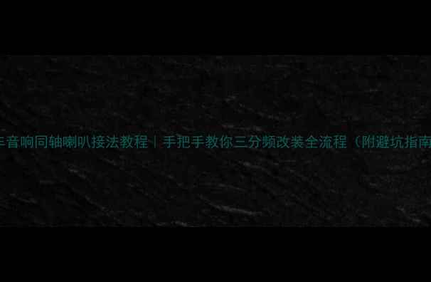 图片 汽车音响同轴喇叭接法教程｜手把手教你三分频改装全流程（附避坑指南）1