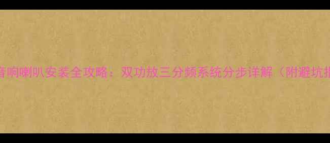 图片 汽车音响喇叭安装全攻略：双功放三分频系统分步详解（附避坑指南）