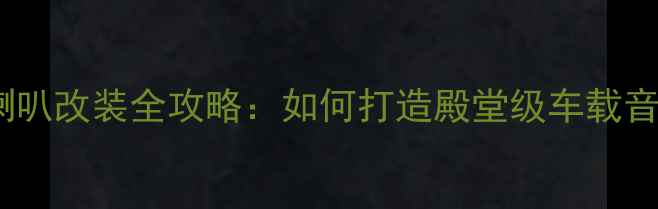 图片 汽车音响喇叭改装全攻略：如何打造殿堂级车载音乐系统？2