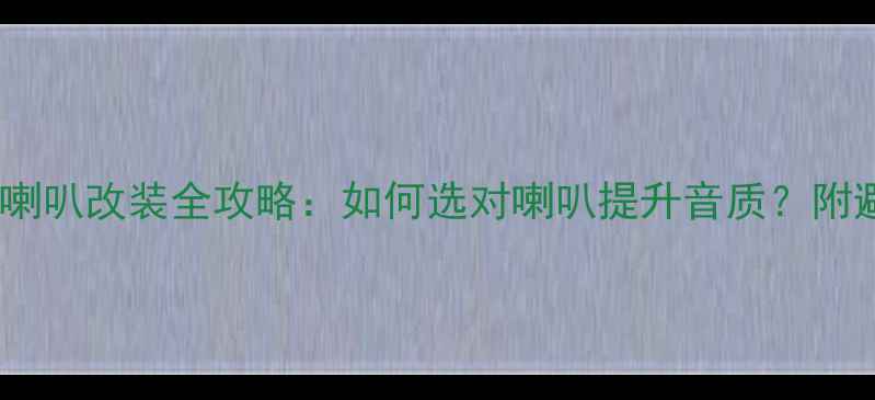图片 汽车音响喇叭改装全攻略：如何选对喇叭提升音质？附避坑指南1