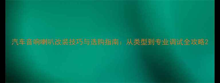 图片 汽车音响喇叭改装技巧与选购指南：从类型到专业调试全攻略2