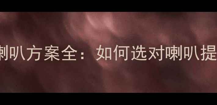 图片 汽车音响喇叭方案全：如何选对喇叭提升音质？1