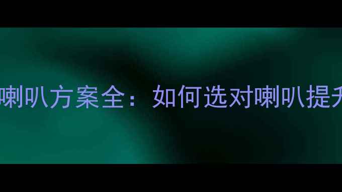 图片 汽车音响喇叭方案全：如何选对喇叭提升音质？2