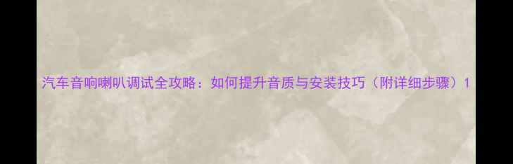 图片 汽车音响喇叭调试全攻略：如何提升音质与安装技巧（附详细步骤）1