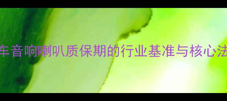 图片 汽车音响喇叭质保期的行业基准与核心法规