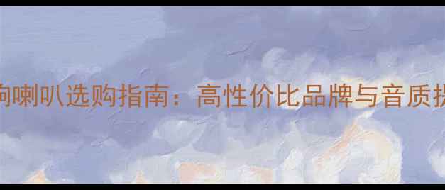 图片 汽车音响喇叭选购指南：高性价比品牌与音质提升技巧