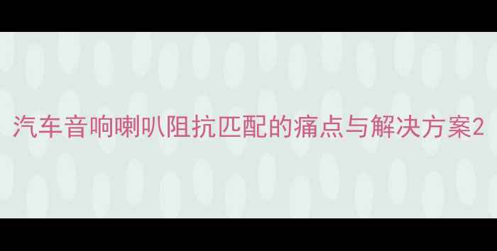 图片 汽车音响喇叭阻抗匹配的痛点与解决方案2