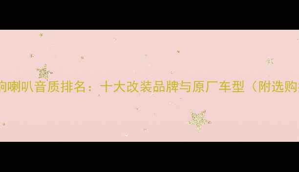 图片 汽车音响喇叭音质排名：十大改装品牌与原厂车型（附选购指南）2