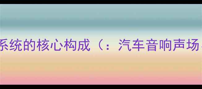图片 汽车音响声场系统的核心构成（：汽车音响声场、声学定位）2