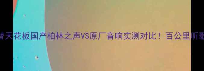 图片 汽车音响平替天花板国产柏林之声VS原厂音响实测对比！百公里听歌不烧钱攻略