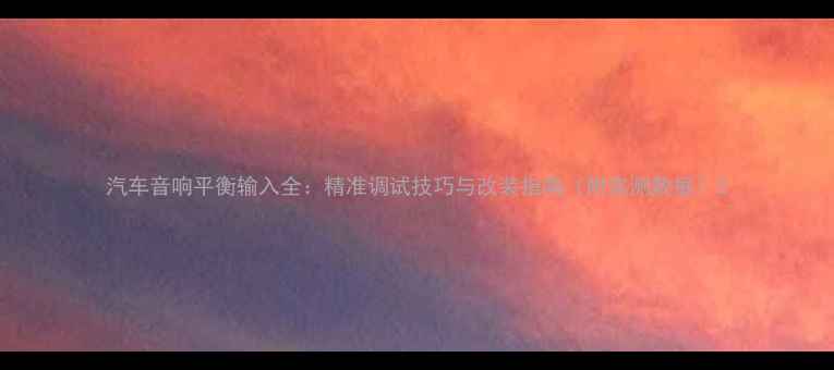 图片 汽车音响平衡输入全：精准调试技巧与改装指南（附实测数据）2