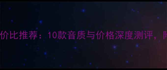 图片 汽车音响性价比推荐：10款音质与价格深度测评，附选购指南2