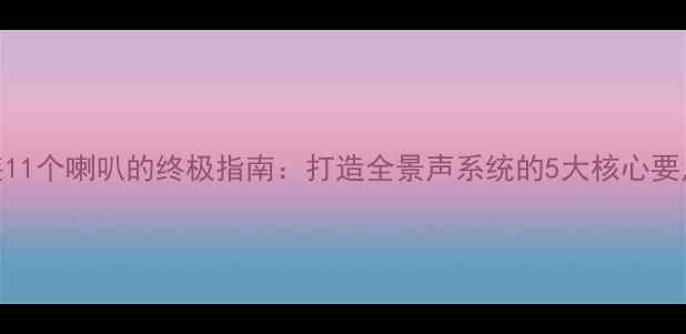 图片 汽车音响改装11个喇叭的终极指南：打造全景声系统的5大核心要点与避坑攻略