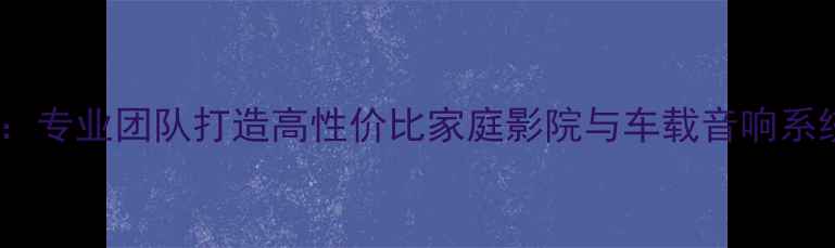图片 汽车音响改装专家：专业团队打造高性价比家庭影院与车载音响系统（含施工案例）2