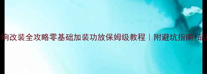 图片 汽车音响改装全攻略零基础加装功放保姆级教程｜附避坑指南+品牌推荐