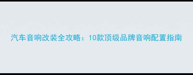 图片 汽车音响改装全攻略：10款顶级品牌音响配置指南