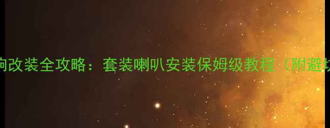 图片 汽车音响改装全攻略：套装喇叭安装保姆级教程（附避坑指南）