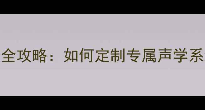 图片 汽车音响改装全攻略：如何定制专属声学系统及避坑指南