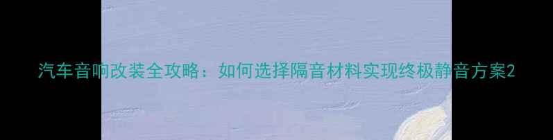 图片 汽车音响改装全攻略：如何选择隔音材料实现终极静音方案2