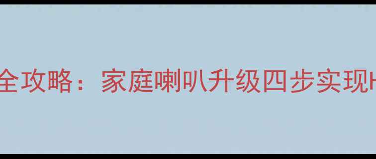 图片 汽车音响改装全攻略：家庭喇叭升级四步实现Hi-Fi听音体验