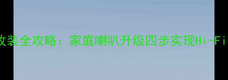 图片 汽车音响改装全攻略：家庭喇叭升级四步实现Hi-Fi听音体验2