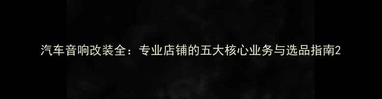 图片 汽车音响改装全：专业店铺的五大核心业务与选品指南2