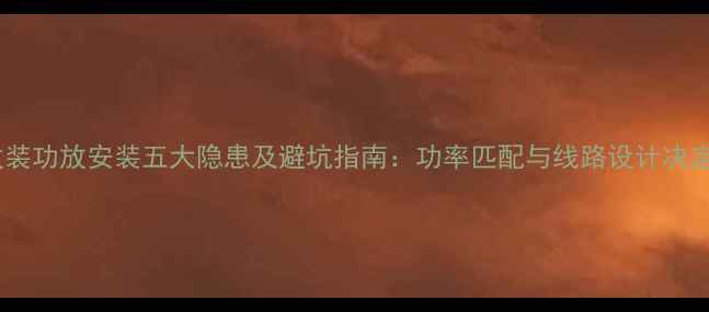 图片 汽车音响改装功放安装五大隐患及避坑指南：功率匹配与线路设计决定音质寿命2