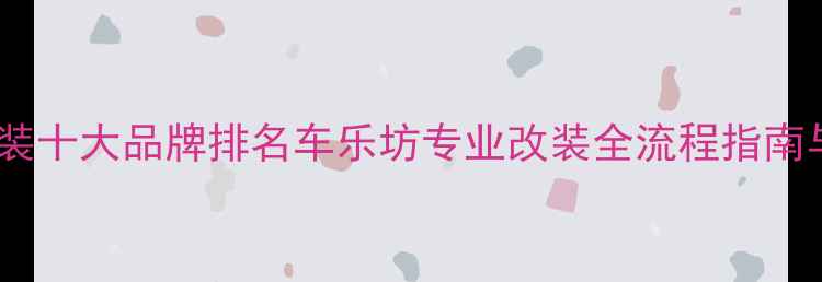图片 汽车音响改装十大品牌排名车乐坊专业改装全流程指南与避坑手册2