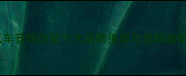 图片 汽车音响改装十大品牌推荐与选购指南2