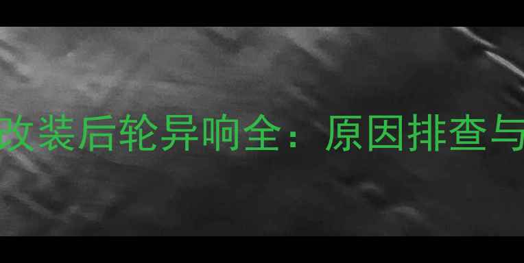 图片 汽车音响改装后轮异响全：原因排查与解决方案