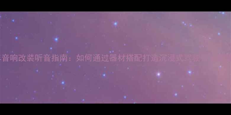 图片 汽车音响改装听音指南：如何通过器材搭配打造沉浸式驾驶音乐体验？1