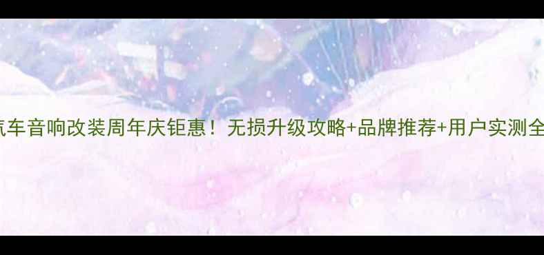 图片 汽车音响改装周年庆钜惠！无损升级攻略+品牌推荐+用户实测全1