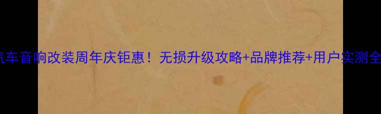 图片 汽车音响改装周年庆钜惠！无损升级攻略+品牌推荐+用户实测全2