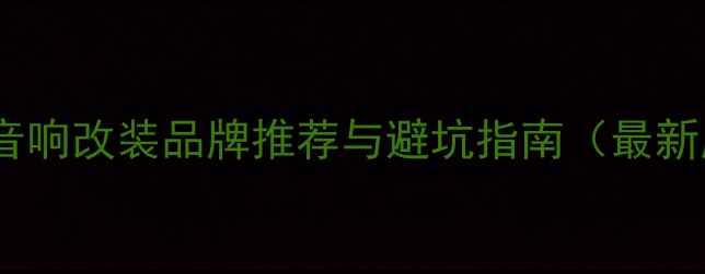 图片 汽车音响改装品牌推荐与避坑指南（最新版）1