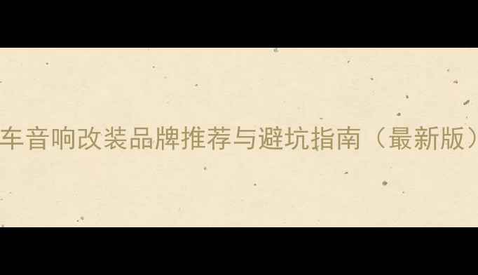 图片 汽车音响改装品牌推荐与避坑指南（最新版）2